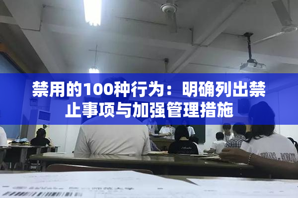 禁用的100种行为：明确列出禁止事项与加强管理措施