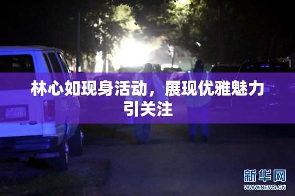 林心如现身活动，展现优雅魅力引关注
