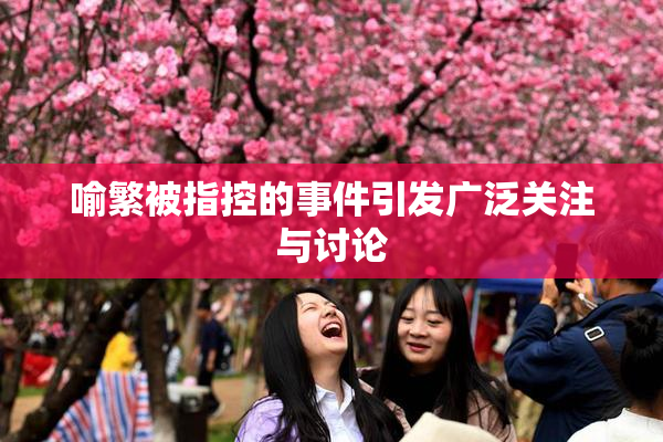 喻繁被指控的事件引发广泛关注与讨论