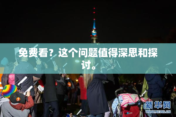 免费看？这个问题值得深思和探讨。
