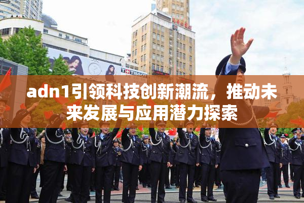 adn1引领科技创新潮流，推动未来发展与应用潜力探索