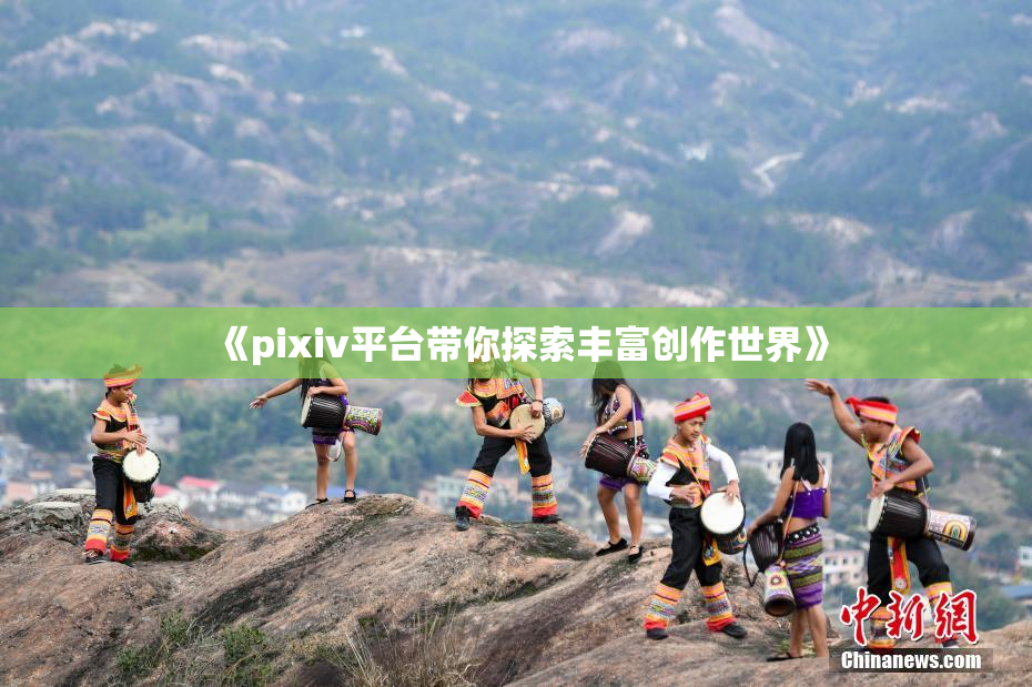 《pixiv平台带你探索丰富创作世界》