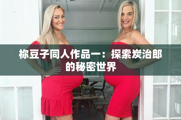 祢豆子同人作品一：探索炭治郎的秘密世界