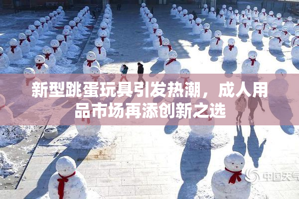 新型跳蛋玩具引发热潮，成人用品市场再添创新之选