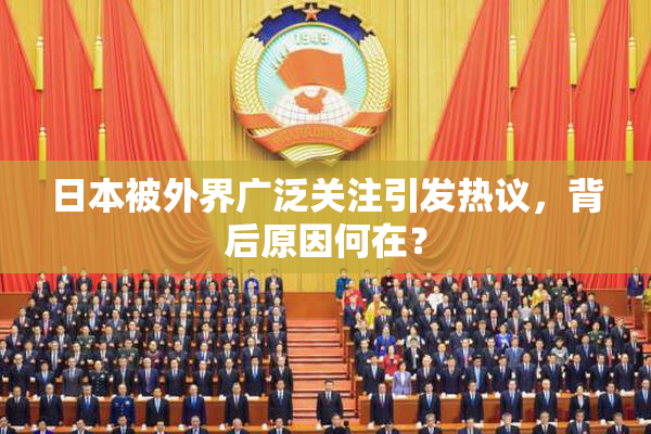 日本被外界广泛关注引发热议，背后原因何在？