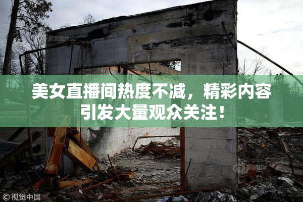 美女直播间热度不减，精彩内容引发大量观众关注！