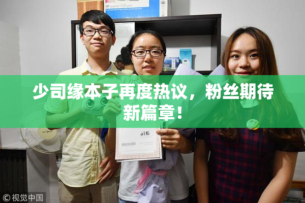 少司缘本子再度热议，粉丝期待新篇章！