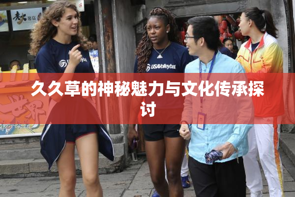 久久草的神秘魅力与文化传承探讨