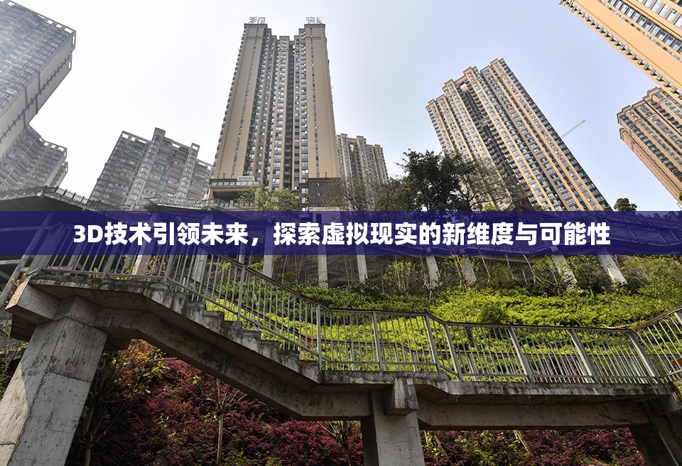 3D技术引领未来，探索虚拟现实的新维度与可能性