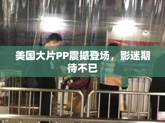 美国大片PP震撼登场，影迷期待不已