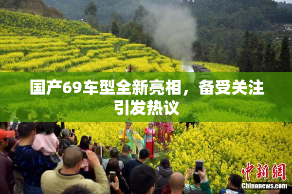 国产69车型全新亮相，备受关注引发热议
