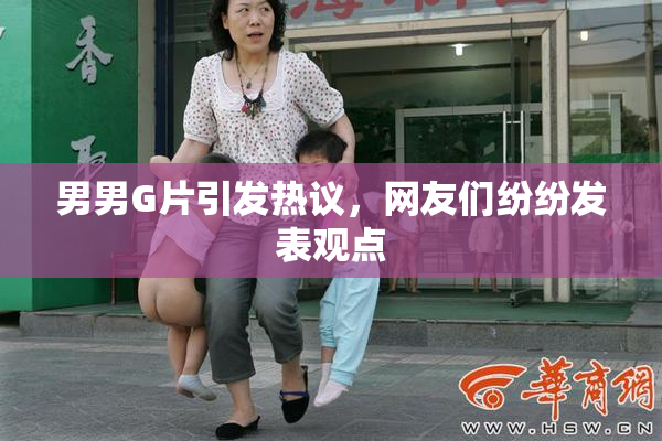 男男G片引发热议，网友们纷纷发表观点