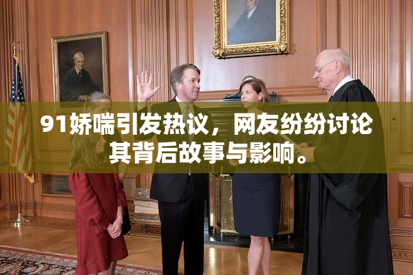 91娇喘引发热议，网友纷纷讨论其背后故事与影响。