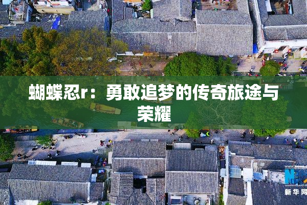 蝴蝶忍r：勇敢追梦的传奇旅途与荣耀