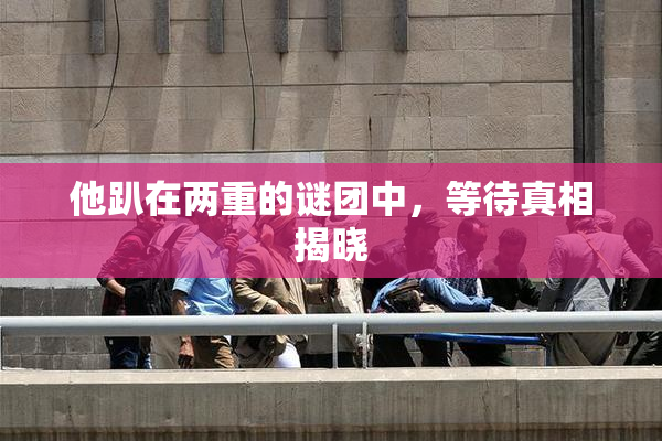 他趴在两重的谜团中，等待真相揭晓