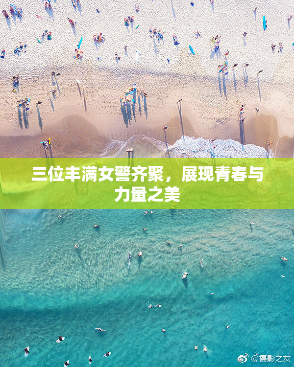 三位丰满女警齐聚，展现青春与力量之美