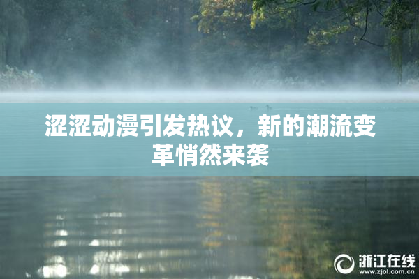 涩涩动漫引发热议，新的潮流变革悄然来袭
