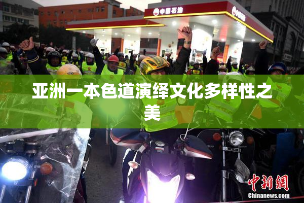 亚洲一本色道演绎文化多样性之美