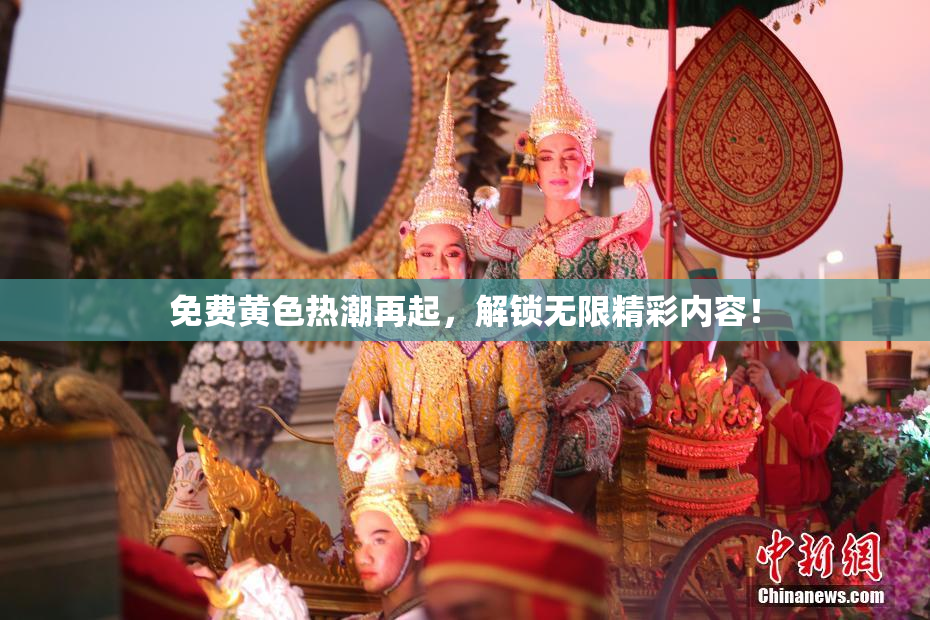 免费黄色热潮再起，解锁无限精彩内容！