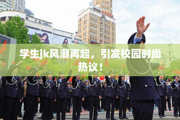 学生jk风潮再起，引发校园时尚热议！