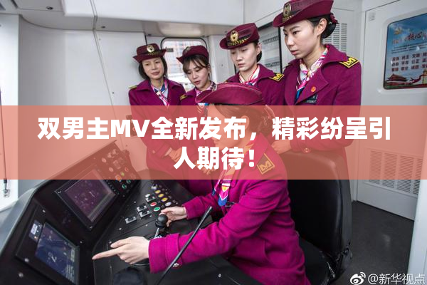 双男主MV全新发布，精彩纷呈引人期待！