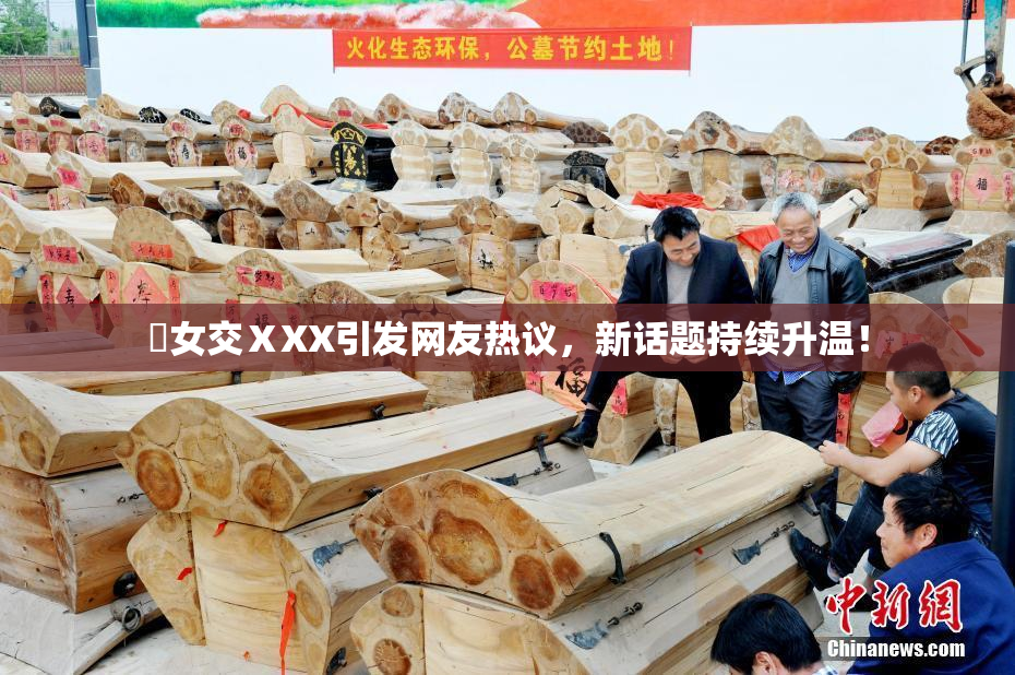乣女交ⅩXX引发网友热议，新话题持续升温！