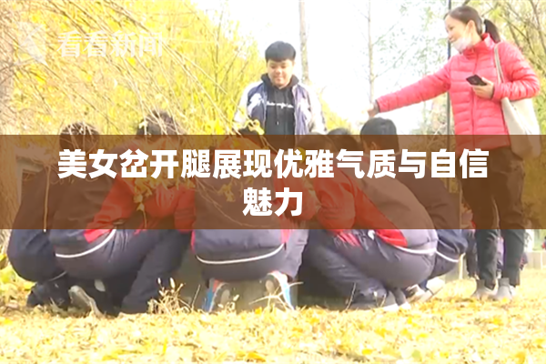 美女岔开腿展现优雅气质与自信魅力