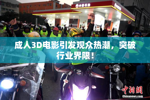 成人3D电影引发观众热潮，突破行业界限！