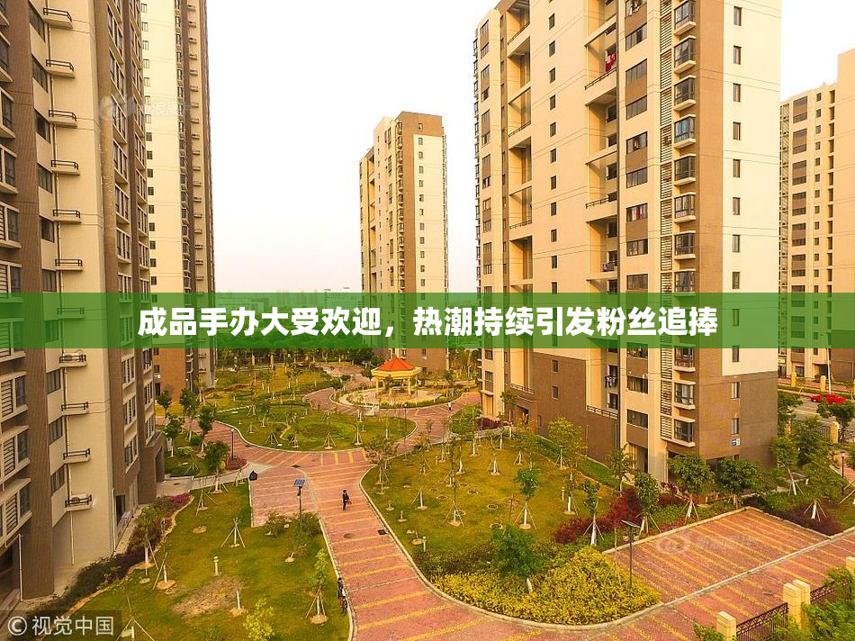 成品手办大受欢迎，热潮持续引发粉丝追捧
