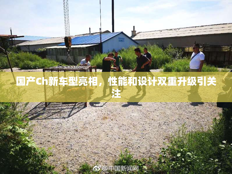 国产Ch新车型亮相，性能和设计双重升级引关注