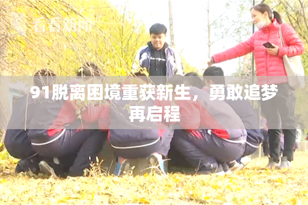 91脱离困境重获新生，勇敢追梦再启程