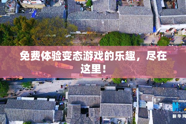 免费体验变态游戏的乐趣，尽在这里！