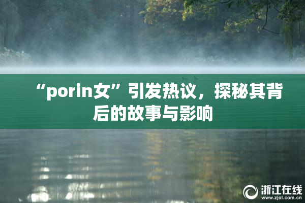 “porin女”引发热议，探秘其背后的故事与影响