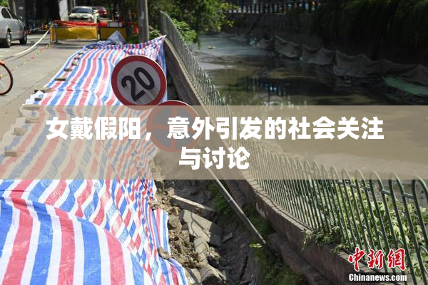 女戴假阳，意外引发的社会关注与讨论