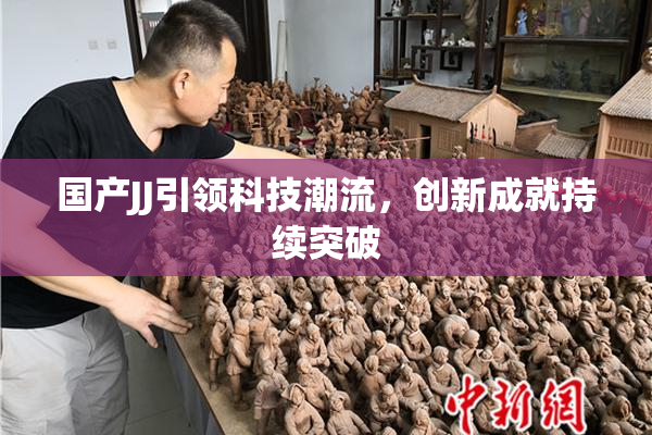 国产JJ引领科技潮流，创新成就持续突破