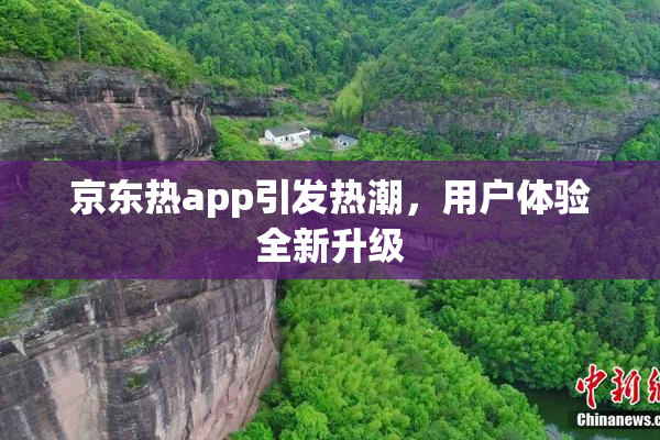 京东热app引发热潮，用户体验全新升级