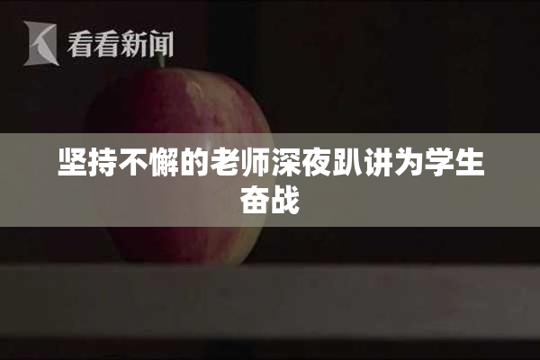 坚持不懈的老师深夜趴讲为学生奋战