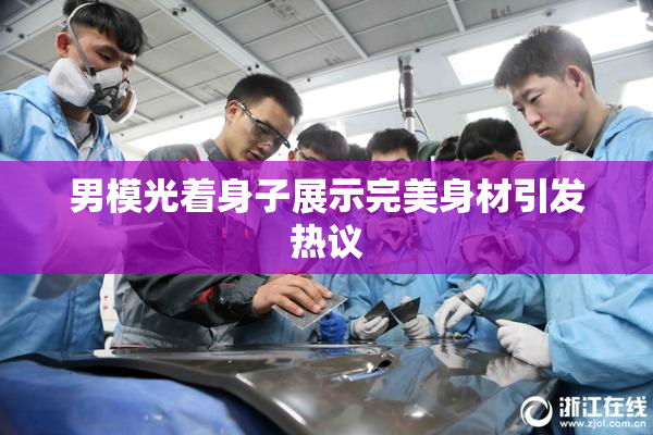男模光着身子展示完美身材引发热议