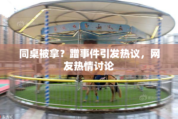 同桌被拿？蹭事件引发热议，网友热情讨论