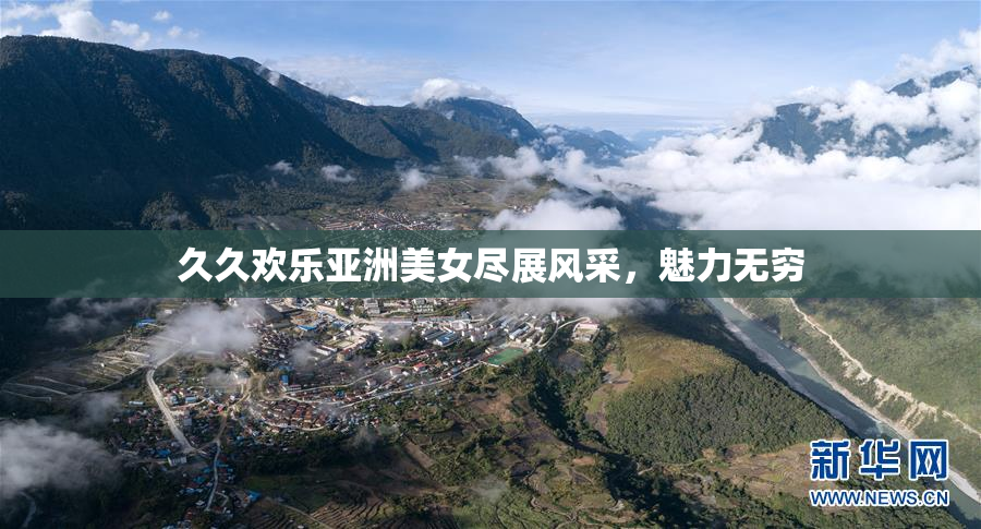 久久欢乐亚洲美女尽展风采，魅力无穷