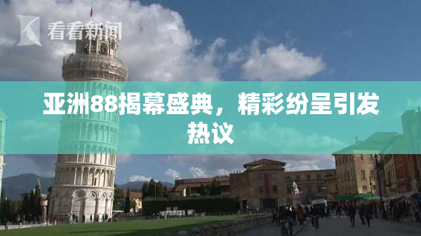 亚洲88揭幕盛典，精彩纷呈引发热议