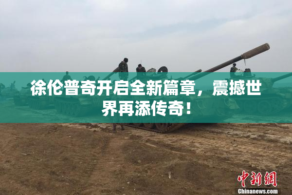 徐伦普奇开启全新篇章，震撼世界再添传奇！