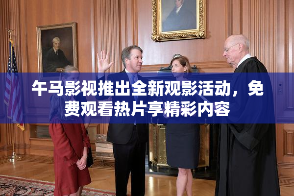 午马影视推出全新观影活动，免费观看热片享精彩内容