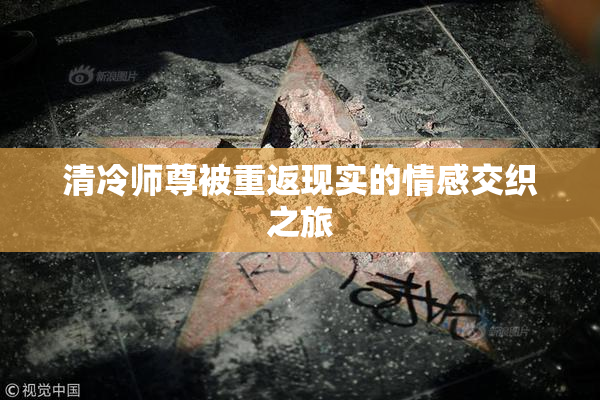 清冷师尊被重返现实的情感交织之旅