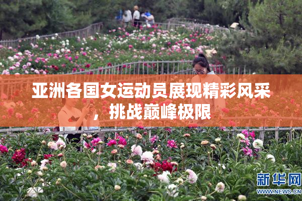 亚洲各国女运动员展现精彩风采，挑战巅峰极限