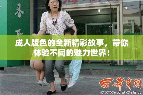 成人版色的全新精彩故事，带你体验不同的魅力世界！
