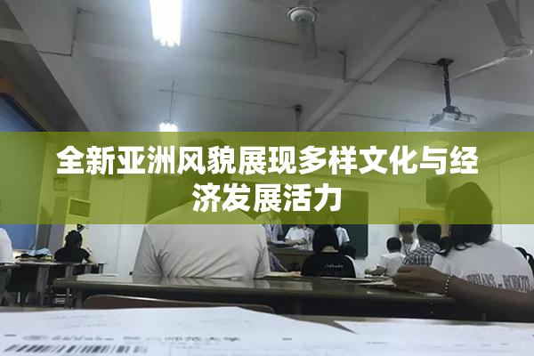 全新亚洲风貌展现多样文化与经济发展活力