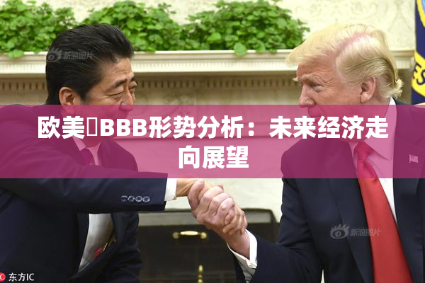 欧美槡BBB形势分析：未来经济走向展望
