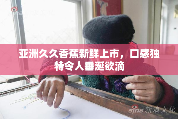 亚洲久久香蕉新鲜上市，口感独特令人垂涎欲滴