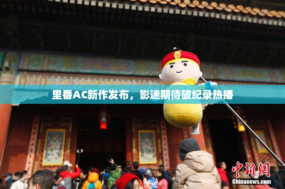 里番AC新作发布，影迷期待破纪录热播